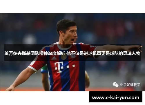 莱万多夫斯基团队精神深度解析 他不仅是进球机器更是球队的灵魂人物