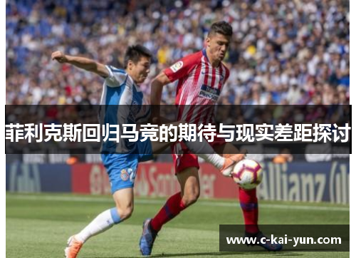 菲利克斯回归马竞的期待与现实差距探讨