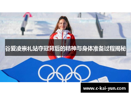 谷爱凌崇礼站夺冠背后的精神与身体准备过程揭秘 谷爱凌崇礼站夺冠背后的精神与身体准备过程揭秘