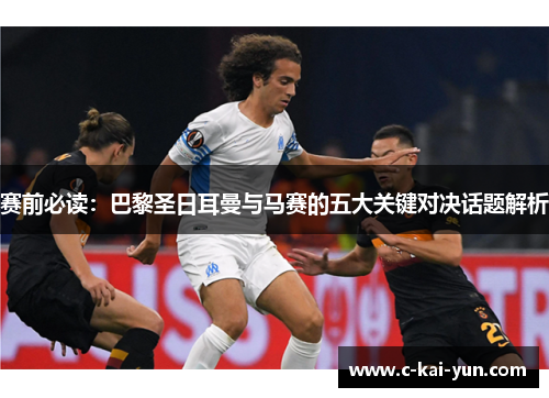 赛前必读：巴黎圣日耳曼与马赛的五大关键对决话题解析