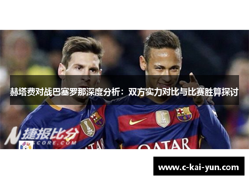 赫塔费对战巴塞罗那深度分析:双方实力对比与比赛胜算探讨 赫塔费对战巴塞罗那深度分析:双方实力对比与比赛胜算探讨