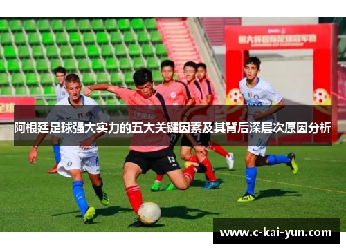 阿根廷足球强大实力的五大关键因素及其背后深层次原因分析