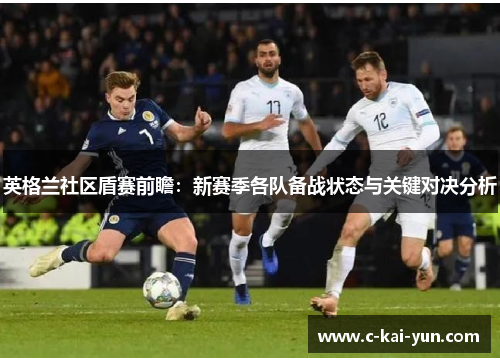 英格兰社区盾赛前瞻:新赛季各队备战状态与关键对决分析 英格兰社区盾赛前瞻:新赛季各队备战状态与关键对决分析