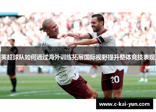 英超球队如何通过海外训练拓展国际视野提升整体竞技表现 英超球队如何通过海外训练拓展国际视野提升整体竞技表现