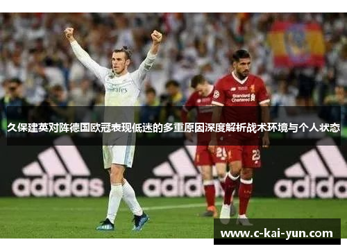 久保建英对阵德国欧冠表现低迷的多重原因深度解析战术环境与个人状态