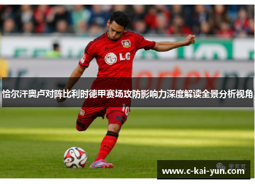 恰尔汗奥卢对阵比利时德甲赛场攻防影响力深度解读全景分析视角