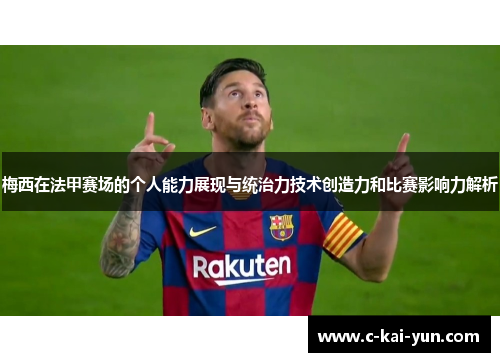 梅西在法甲赛场的个人能力展现与统治力技术创造力和比赛影响力解析
