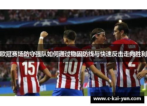 欧冠赛场防守强队如何通过稳固防线与快速反击走向胜利