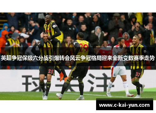 英超争冠保级六分战引爆转会风云争冠格局迎来全新变数赛季走势