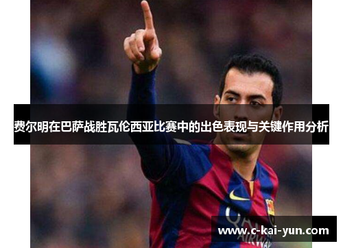 费尔明在巴萨战胜瓦伦西亚比赛中的出色表现与关键作用分析