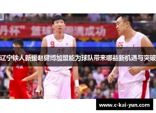 辽宁铁人新援赵健博加盟能为球队带来哪些新机遇与突破 辽宁铁人新援赵健博加盟能为球队带来哪些新机遇与突破