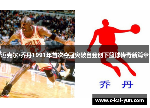 迈克尔·乔丹1991年首次夺冠突破自我创下篮球传奇新篇章