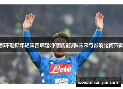 那不勒斯年轻阵容崛起如何塑造球队未来与影响比赛节奏