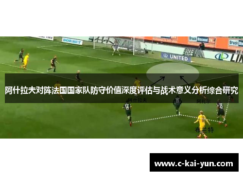 阿什拉夫对阵法国国家队防守价值深度评估与战术意义分析综合研究