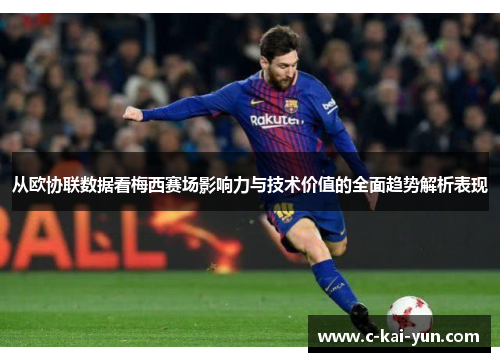 从欧协联数据看梅西赛场影响力与技术价值的全面趋势解析表现 从欧协联数据看梅西赛场影响力与技术价值的全面趋势解析表现