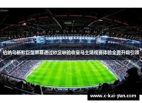伯纳乌新款巨型屏幕通过欧足联验收皇马主场观赛体验全面升级引领