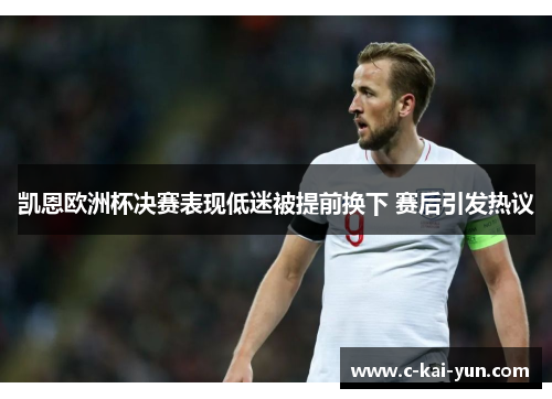 凯恩欧洲杯决赛表现低迷被提前换下 赛后引发热议