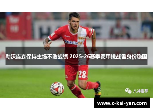 勒沃库森保持主场不败战绩 2025-26赛季德甲挑战者身份稳固
