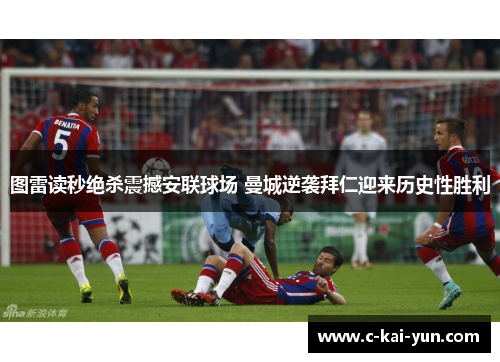 图雷读秒绝杀震撼安联球场 曼城逆袭拜仁迎来历史性胜利 图雷读秒绝杀震撼安联球场 曼城逆袭拜仁迎来历史性胜利