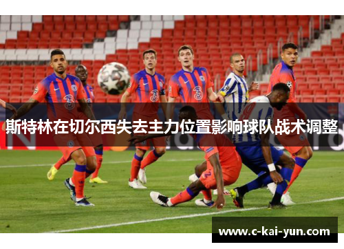 斯特林在切尔西失去主力位置影响球队战术调整 斯特林在切尔西失去主力位置影响球队战术调整