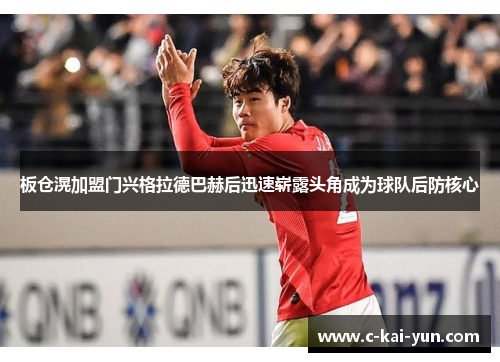 板仓滉加盟门兴格拉德巴赫后迅速崭露头角成为球队后防核心 板仓滉加盟门兴格拉德巴赫后迅速崭露头角成为球队后防核心