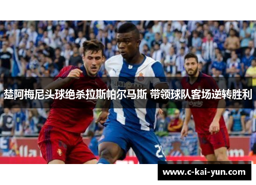 楚阿梅尼头球绝杀拉斯帕尔马斯 带领球队客场逆转胜利