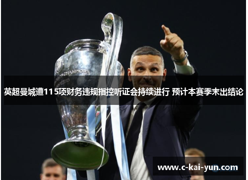 英超曼城遭115项财务违规指控听证会持续进行 预计本赛季末出结论 英超曼城遭115项财务违规指控听证会持续进行 预计本赛季末出结论