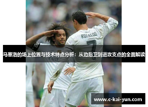 马塞洛的场上位置与技术特点分析：从边后卫到进攻支点的全面解读