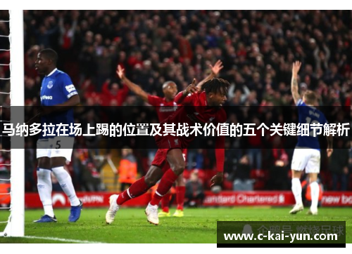 马纳多拉在场上踢的位置及其战术价值的五个关键细节解析