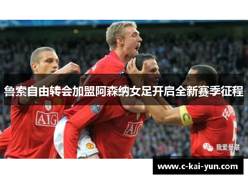 鲁索自由转会加盟阿森纳女足开启全新赛季征程