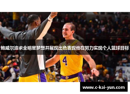 鲍威尔追求全明星梦想并展现出色表现他在努力实现个人篮球目标