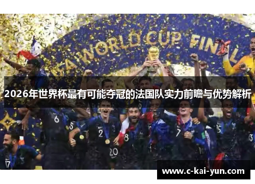 2026年世界杯最有可能夺冠的法国队实力前瞻与优势解析