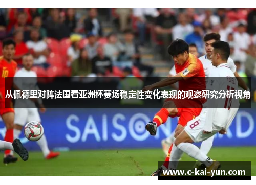 从佩德里对阵法国看亚洲杯赛场稳定性变化表现的观察研究分析视角