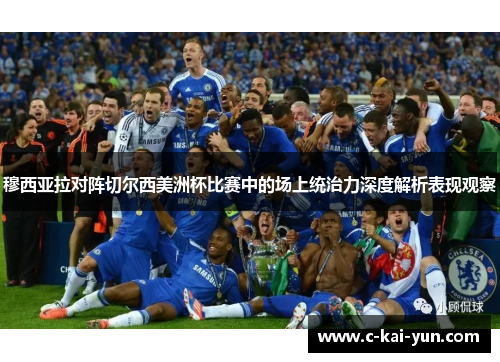 穆西亚拉对阵切尔西美洲杯比赛中的场上统治力深度解析表现观察
