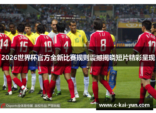 2026世界杯官方全新比赛规则震撼揭晓短片精彩呈现