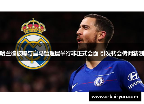 哈兰德被曝与皇马管理层举行非正式会面 引发转会传闻猜测