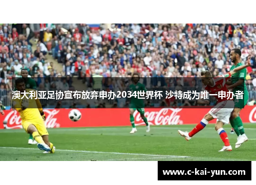 澳大利亚足协宣布放弃申办2034世界杯 沙特成为唯一申办者 澳大利亚足协宣布放弃申办2034世界杯 沙特成为唯一申办者