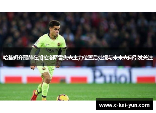哈基姆齐耶赫在加拉塔萨雷失去主力位置后处境与未来去向引发关注