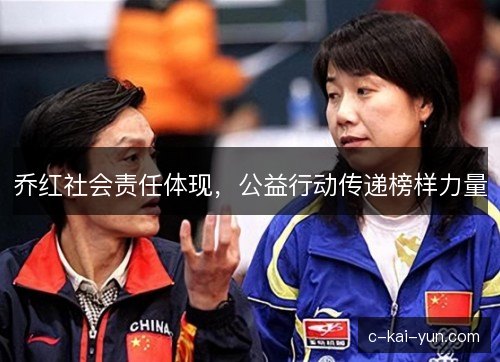 乔红社会责任体现,公益行动传递榜样力量 乔红社会责任体现,公益行动传递榜样力量